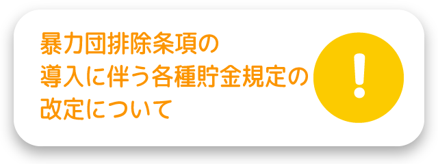 暴力団排除条項の導入に伴う各種貯金規定の改定について