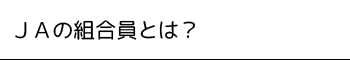 ＪＡの組合員とは？